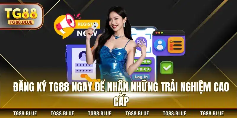 Đăng ký TG88 ngay để nhận những trải nghiệm cao cấp