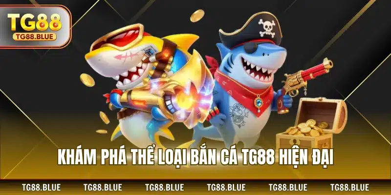 Khám phá thể loại bắn cá TG88 hiện đại